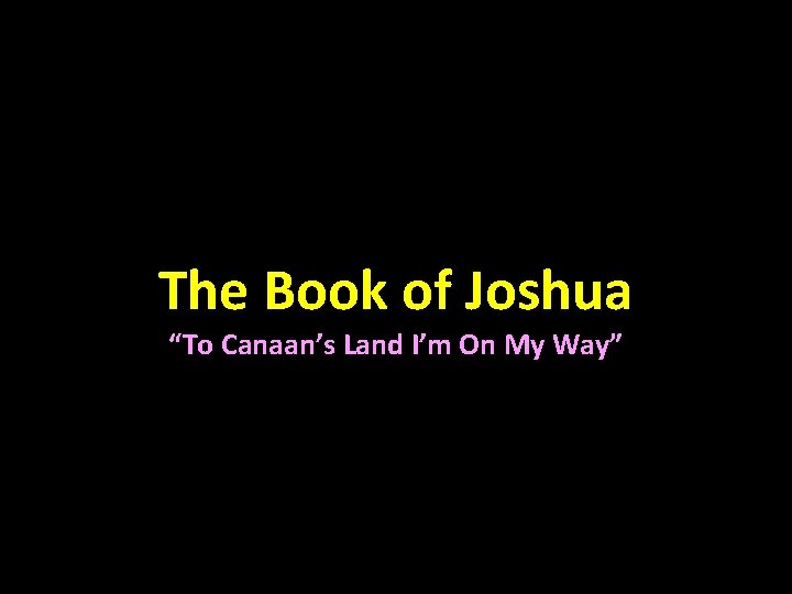 The Book of Joshua “To Canaan’s Land I’m On My Way” 