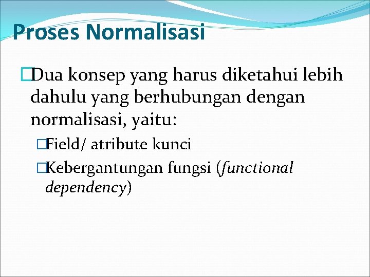 Proses Normalisasi �Dua konsep yang harus diketahui lebih dahulu yang berhubungan dengan normalisasi, yaitu: