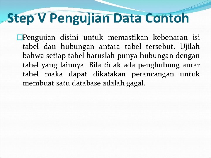 Step V Pengujian Data Contoh �Pengujian disini untuk memastikan kebenaran isi tabel dan hubungan