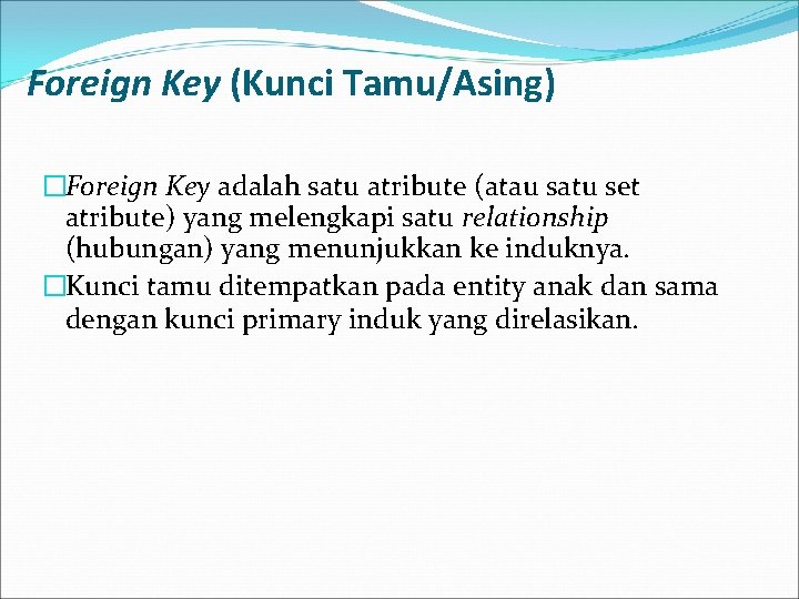 Foreign Key (Kunci Tamu/Asing) �Foreign Key adalah satu atribute (atau satu set atribute) yang