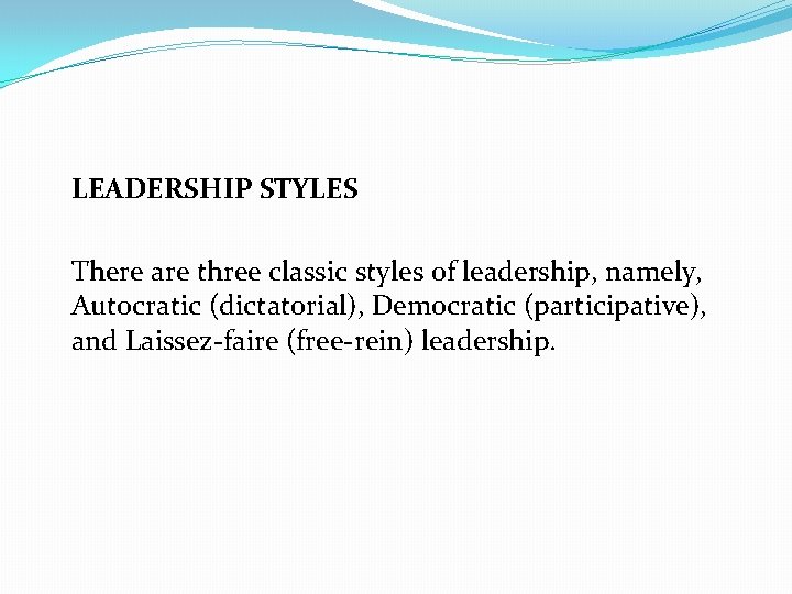 LEADERSHIP STYLES There are three classic styles of leadership, namely, Autocratic (dictatorial), Democratic (participative),