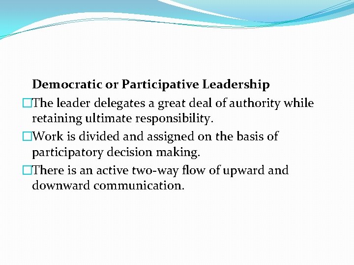 Democratic or Participative Leadership �The leader delegates a great deal of authority while retaining