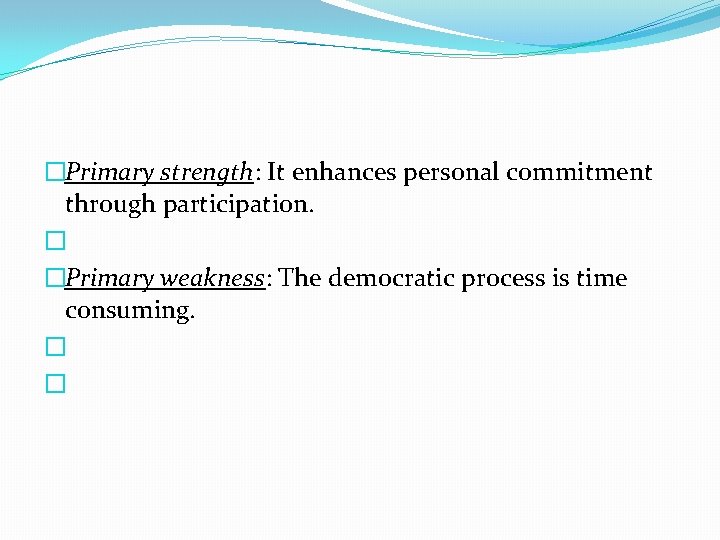 �Primary strength: It enhances personal commitment through participation. � �Primary weakness: The democratic process
