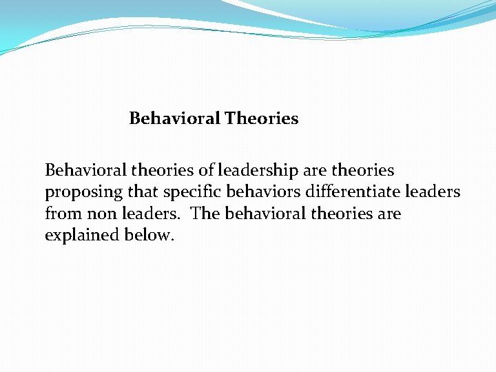 Behavioral Theories Behavioral theories of leadership are theories proposing that specific behaviors differentiate leaders