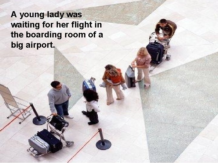 A young lady was waiting for her flight in the boarding room of a