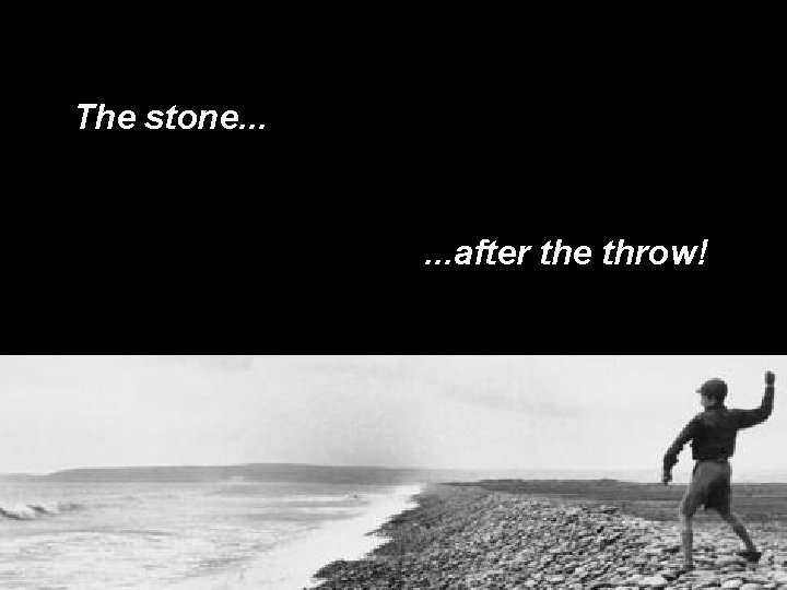 The stone. . . after the throw! 
