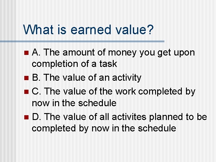 What is earned value? A. The amount of money you get upon completion of