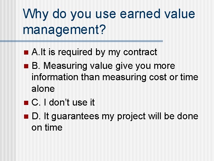 Why do you use earned value management? A. It is required by my contract