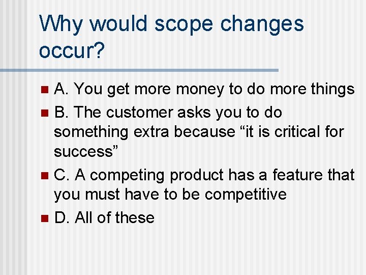 Why would scope changes occur? A. You get more money to do more things