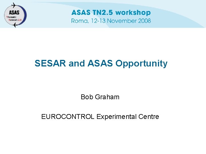 SESAR and ASAS Opportunity Bob Graham EUROCONTROL Experimental Centre 