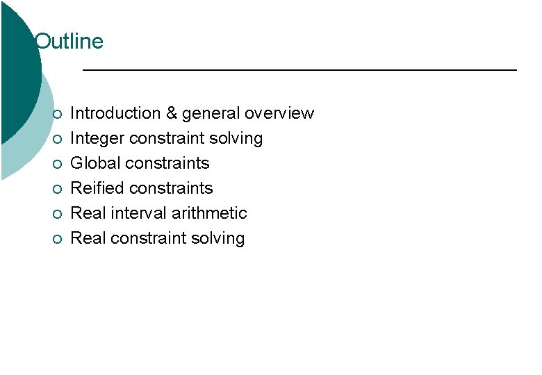 Outline ¡ ¡ ¡ Introduction & general overview Integer constraint solving Global constraints Reified Outline ¡ ¡ ¡ Introduction & general overview Integer constraint solving Global constraints Reified