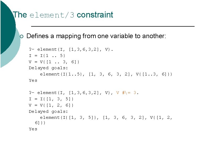 The element/3 constraint ¡ Defines a mapping from one variable to another: ? - The element/3 constraint ¡ Defines a mapping from one variable to another: ? -