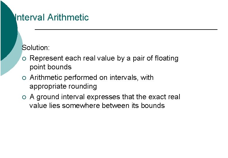 Interval Arithmetic Solution: ¡ Represent each real value by a pair of floating point Interval Arithmetic Solution: ¡ Represent each real value by a pair of floating point