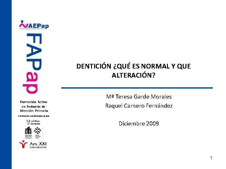 DENTICIÓN ¿QUÉ ES NORMAL Y QUE ALTERACIÓN? Mª Teresa Garde Morales Raquel Carnero Fernández