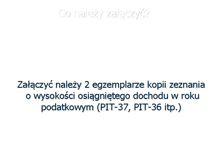 Co należy załączyć? Załączyć należy 2 egzemplarze kopii zeznania o wysokości osiągniętego dochodu w