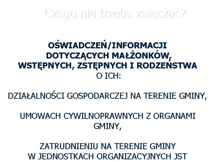 Czego nie trzeba załączać? OŚWIADCZEŃ/INFORMACJI DOTYCZĄCYCH MAŁŻONKÓW, WSTĘPNYCH, ZSTĘPNYCH I RODZEŃSTWA O ICH: DZIAŁALNOŚCI