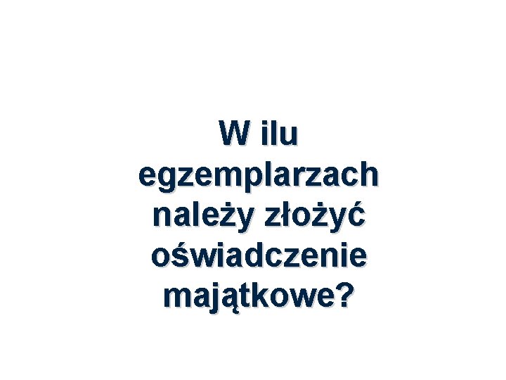 W ilu egzemplarzach należy złożyć oświadczenie majątkowe? 45 