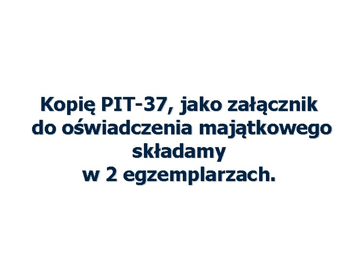 Kopię PIT-37, jako załącznik do oświadczenia majątkowego składamy w 2 egzemplarzach. 48 