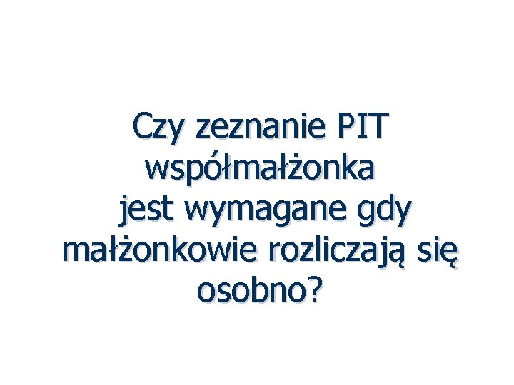 Czy zeznanie PIT współmałżonka jest wymagane gdy małżonkowie rozliczają się osobno? 53 