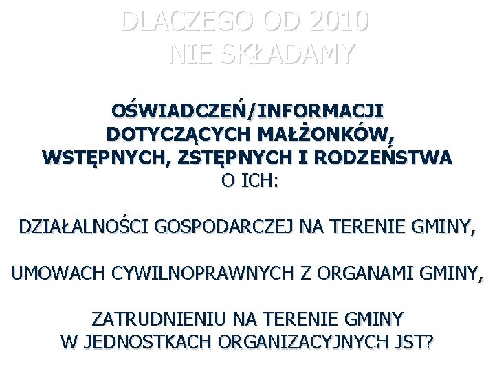 DLACZEGO OD 2010 NIE SKŁADAMY OŚWIADCZEŃ/INFORMACJI DOTYCZĄCYCH MAŁŻONKÓW, WSTĘPNYCH, ZSTĘPNYCH I RODZEŃSTWA O ICH: DLACZEGO OD 2010 NIE SKŁADAMY OŚWIADCZEŃ/INFORMACJI DOTYCZĄCYCH MAŁŻONKÓW, WSTĘPNYCH, ZSTĘPNYCH I RODZEŃSTWA O ICH: