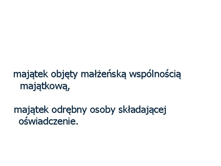 Co ujawnić? majątek objęty małżeńską wspólnością majątkową, majątek odrębny osoby składającej oświadczenie. 8 