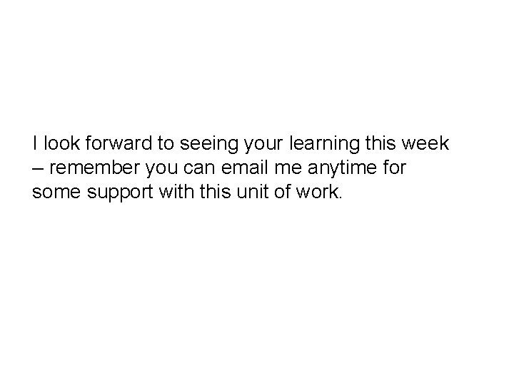 I look forward to seeing your learning this week – remember you can email