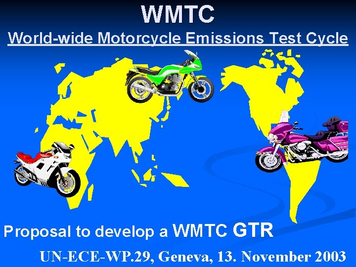 WMTC World-wide Motorcycle Emissions Test Cycle Proposal to develop a WMTC GTR UN-ECE-WP. 29,