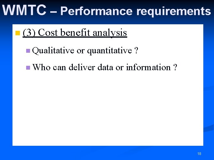 WMTC – Performance requirements n (3) Cost benefit analysis n Qualitative n Who or