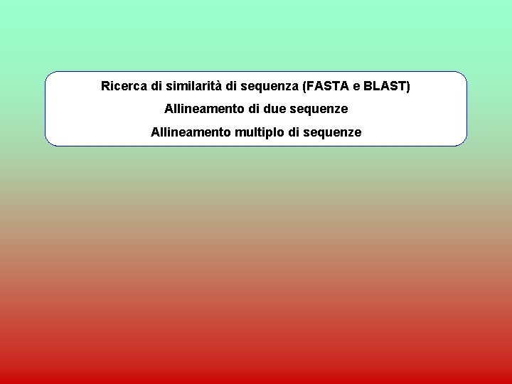 Ricerca di similarità di sequenza (FASTA e BLAST) Allineamento di due sequenze Allineamento multiplo