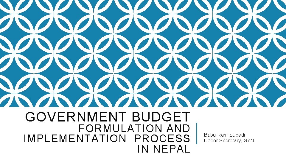 GOVERNMENT BUDGET FORMULATION AND IMPLEMENTATION PROCESS IN NEPAL Babu Ram Subedi Under Secretary, Go.