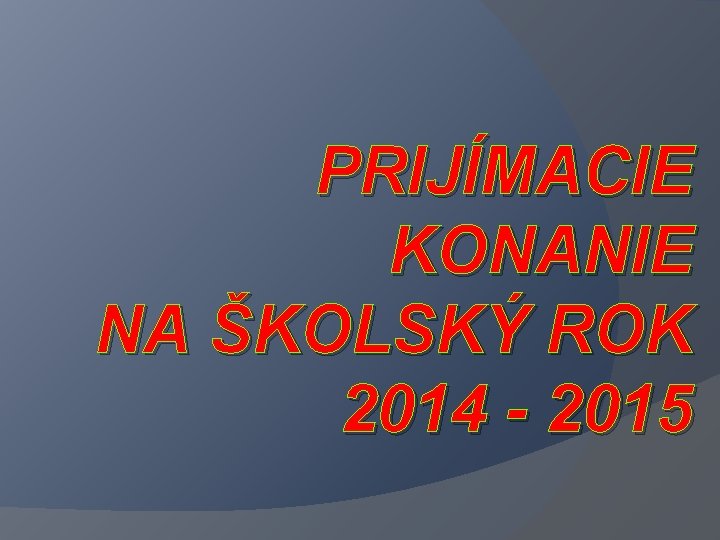 PRIJÍMACIE KONANIE NA ŠKOLSKÝ ROK 2014 - 2015 PRIJÍMACIE KONANIE NA ŠKOLSKÝ ROK 2014 - 2015