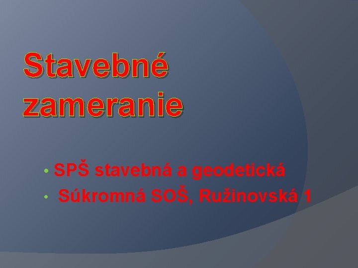 Stavebné zameranie • SPŠ stavebná a geodetická • Súkromná SOŠ, Ružinovská 1 Stavebné zameranie • SPŠ stavebná a geodetická • Súkromná SOŠ, Ružinovská 1