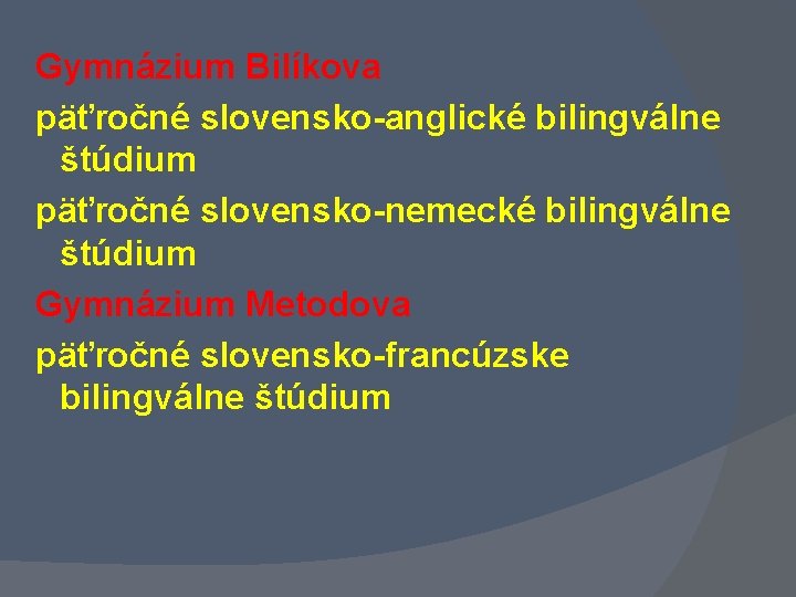 Gymnázium Bilíkova päťročné slovensko-anglické bilingválne štúdium päťročné slovensko-nemecké bilingválne štúdium Gymnázium Metodova päťročné slovensko-francúzske Gymnázium Bilíkova päťročné slovensko-anglické bilingválne štúdium päťročné slovensko-nemecké bilingválne štúdium Gymnázium Metodova päťročné slovensko-francúzske