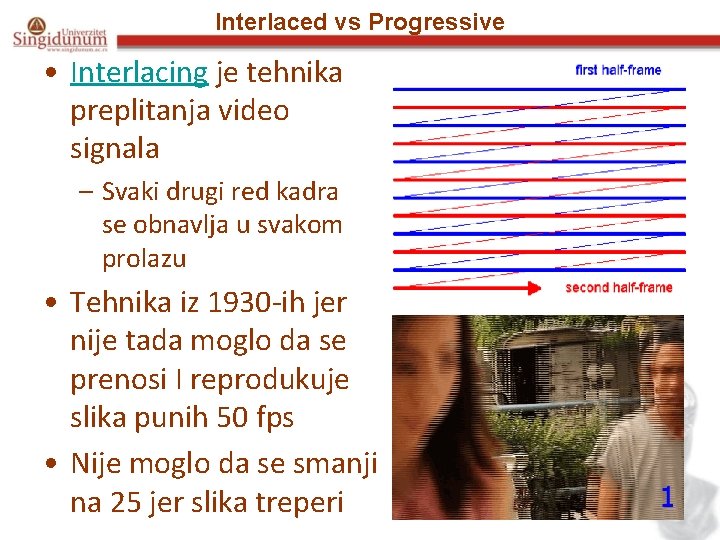 Interlaced vs Progressive • Interlacing je tehnika preplitanja video signala – Svaki drugi red