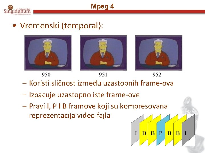 Mpeg 4 • Vremenski (temporal): – Koristi sličnost između uzastopnih frame-ova – Izbacuje uzastopno