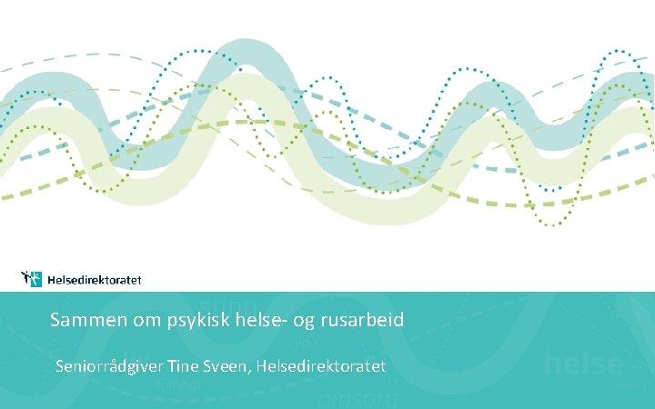 Sammen om psykisk helse- og rusarbeid Seniorrådgiver Tine Sveen, Helsedirektoratet 