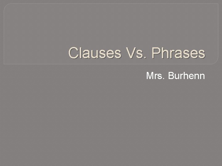 Clauses Vs. Phrases Mrs. Burhenn 
