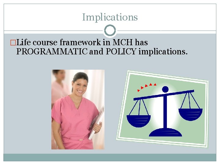 Implications �Life course framework in MCH has PROGRAMMATIC and POLICY implications. 