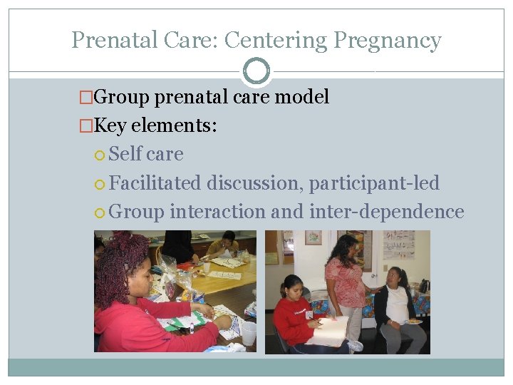 Prenatal Care: Centering Pregnancy �Group prenatal care model �Key elements: Self care Facilitated discussion,