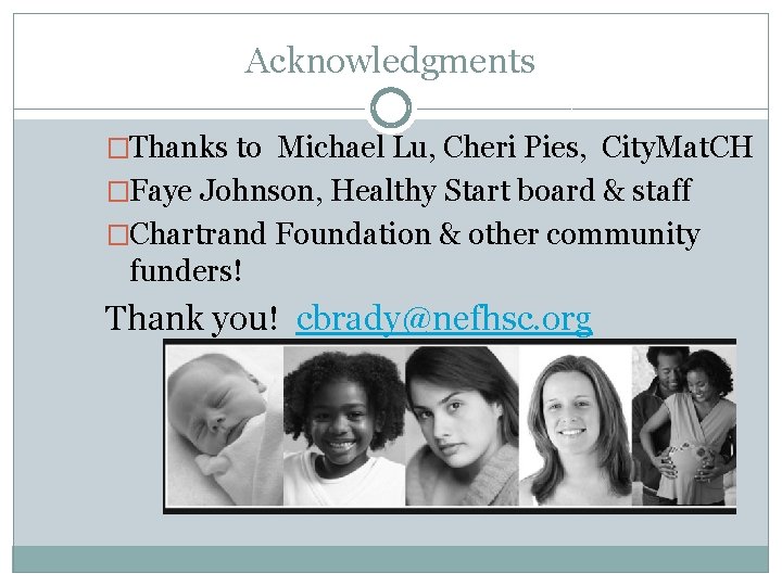 Acknowledgments �Thanks to Michael Lu, Cheri Pies, City. Mat. CH �Faye Johnson, Healthy Start