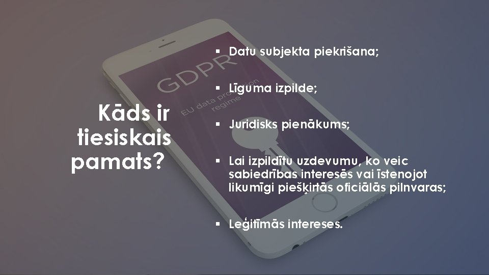 § Datu subjekta piekrišana; § Līguma izpilde; Kāds ir tiesiskais pamats? § Juridisks pienākums;