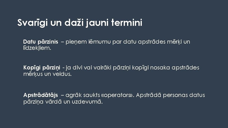 Svarīgi un daži jauni termini Datu pārzinis – pieņem lēmumu par datu apstrādes mērķi