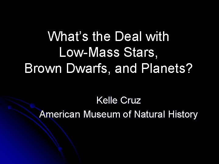 What’s the Deal with Low-Mass Stars, Brown Dwarfs, and Planets? Kelle Cruz American Museum