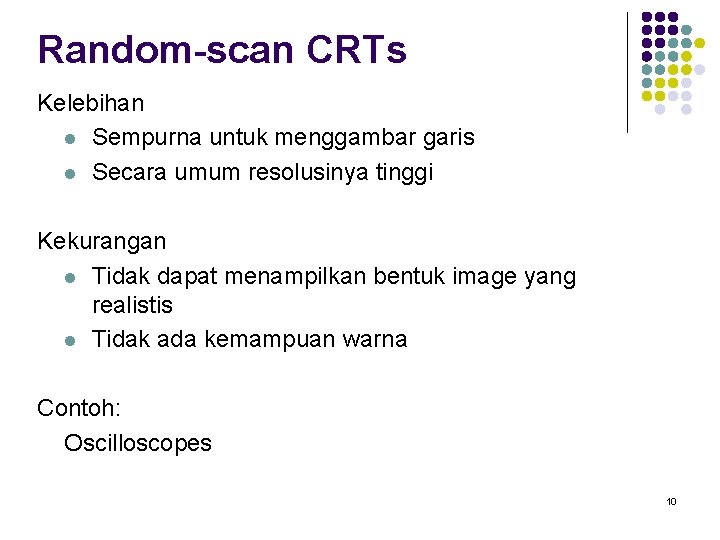 Random-scan CRTs Kelebihan l Sempurna untuk menggambar garis l Secara umum resolusinya tinggi Kekurangan