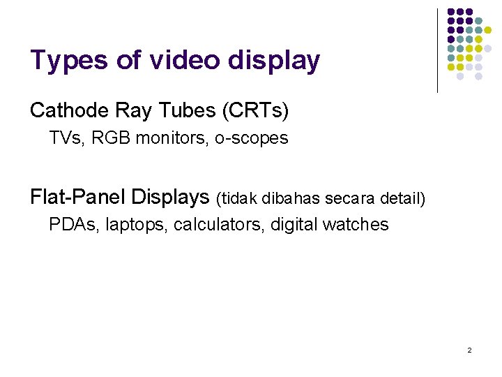 Types of video display Cathode Ray Tubes (CRTs) TVs, RGB monitors, o-scopes Flat-Panel Displays