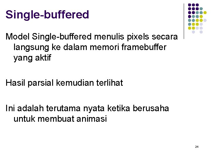 Single-buffered Model Single-buffered menulis pixels secara langsung ke dalam memori framebuffer yang aktif Hasil