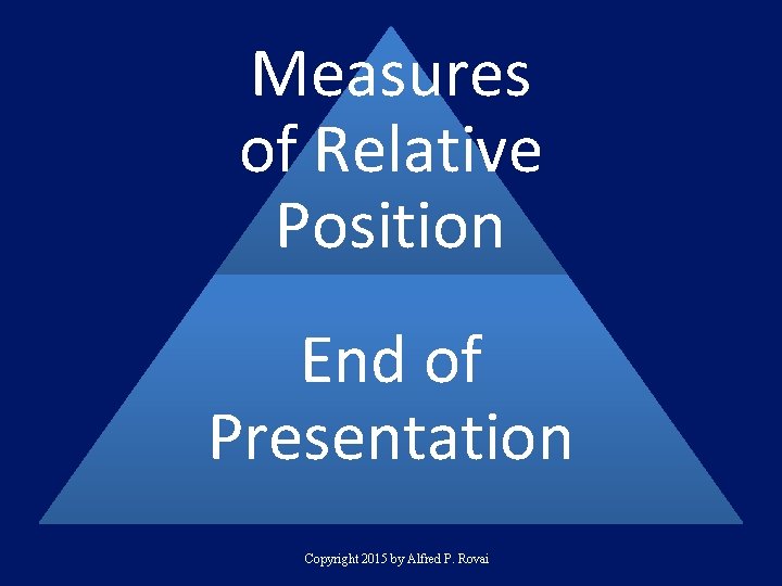 Measures of Relative Position End of Presentation Copyright 2015 by Alfred P. Rovai 