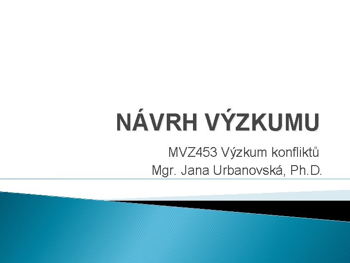 NÁVRH VÝZKUMU MVZ 453 Výzkum konfliktů Mgr. Jana Urbanovská, Ph. D. NÁVRH VÝZKUMU MVZ 453 Výzkum konfliktů Mgr. Jana Urbanovská, Ph. D.