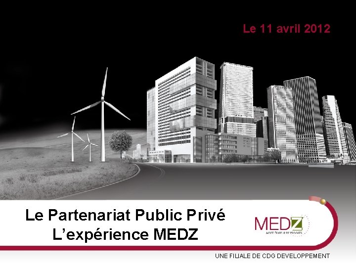 Sommaire Le 11 avril 2012 Le Partenariat Public Privé L’expérience MEDZ UNE FILIALE DE