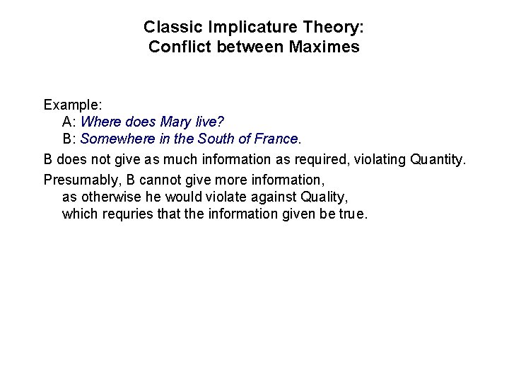 Classic Implicature Theory: Conflict between Maximes Example: A: Where does Mary live? B: Somewhere